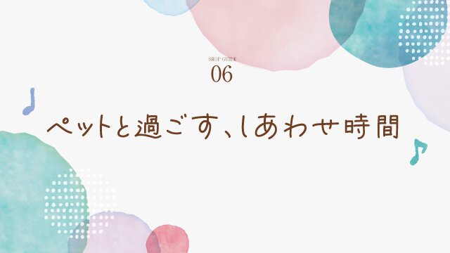 6 ペットと過ごす、しあわせ時間